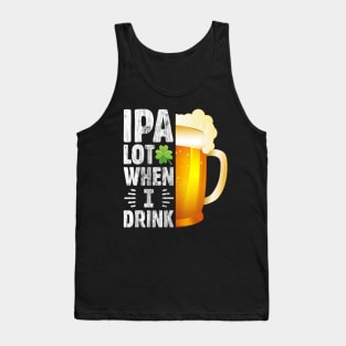 IPA Lot when I drink Funny Drinking St. Patrick's Day Gift for Beer Lover Tank Top